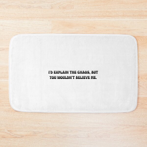Item preview, I'd explain the chaos, but you wouldn't believe me. designed and sold by onicaras.