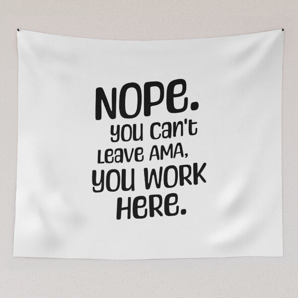 Item preview, Nope. You Can't leave AMA, you work here. designed and sold by musthavewords.