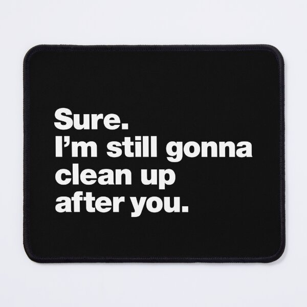 Item preview, Sure. I'm still gonna clean up after you. designed and sold by chestify.