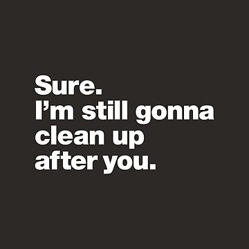 "Sure. I'm still gonna clean up after you." Sticker for Sale by