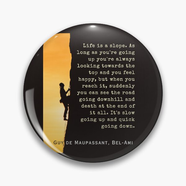 Item preview, Guy de Maupassant quote: Life is a slope. As long as you're going up, you're always looking towards the top and you feel happy, designed and sold by artbleed.
