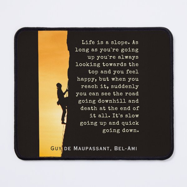 Item preview, Guy de Maupassant quote: Life is a slope. As long as you're going up, you're always looking towards the top and you feel happy, designed and sold by artbleed.