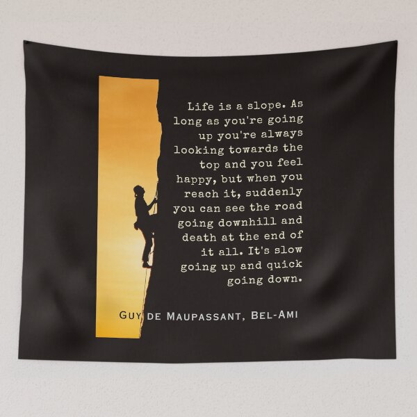 Item preview, Guy de Maupassant quote: Life is a slope. As long as you're going up, you're always looking towards the top and you feel happy, designed and sold by artbleed.