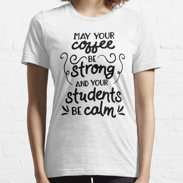 Funny Teacher May Your Coffee Be Strong,Your Students Be Calm Teaching Essential T-Shirt