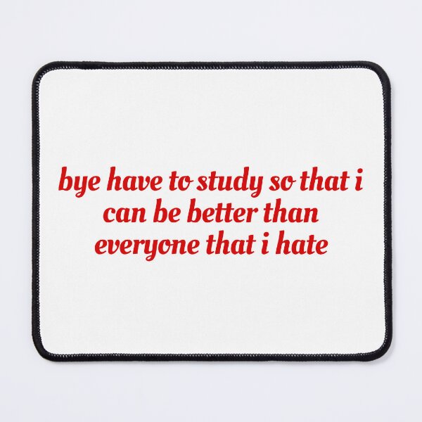 Item preview, bye have to study so that i can be better than everyone that i hate designed and sold by Cheerhub.