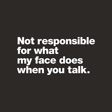 Artwork thumbnail, Not responsible for what my face does when you talk. by chestify