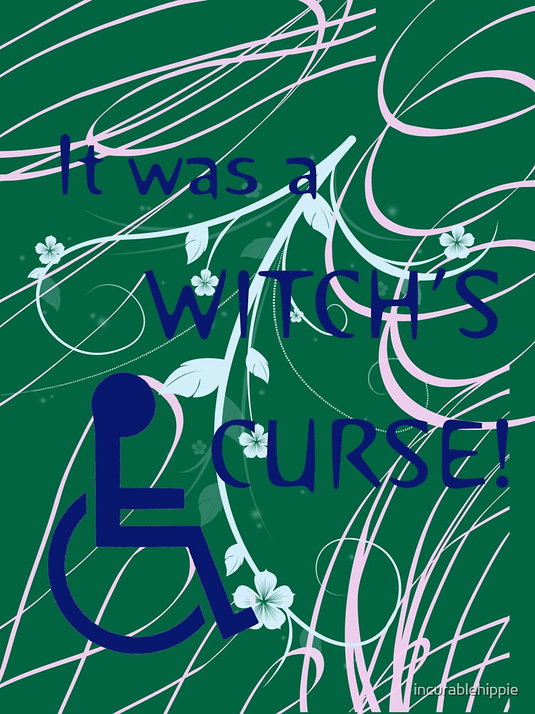 It Was A Witch's Curse: Disability Shirt by incurablehippie