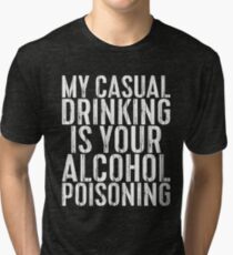My Casual Drinking Is Your Alcohol Poisoning Tri-blend T-Shirt