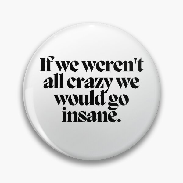 Item preview, If we weren't all crazy we would go insane.  designed and sold by CharmStudio.
