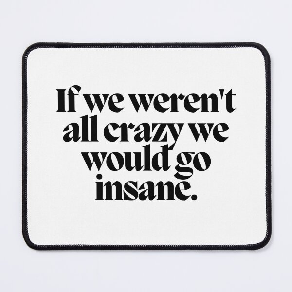 Item preview, If we weren't all crazy we would go insane.  designed and sold by CharmStudio.