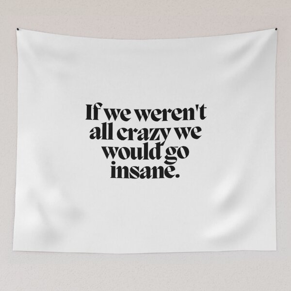 Item preview, If we weren't all crazy we would go insane.  designed and sold by CharmStudio.