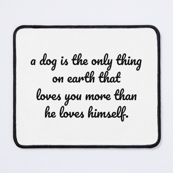 Item preview, a dog is the only thing on earth that loves you more than he loves himself designed and sold by MeganMo.
