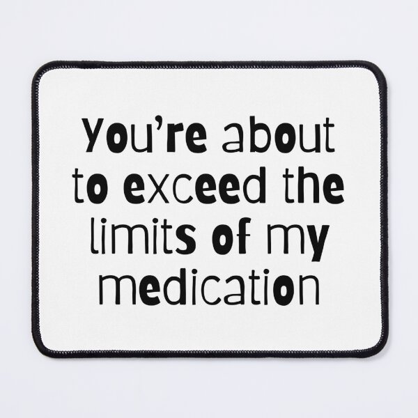 Item preview, You're About the Exceed the Limits of My Medication designed and sold by LyndaNoel Design.