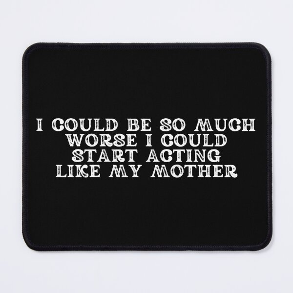Item preview, I could be so much worse I could start acting like my mother designed and sold by manandi1.