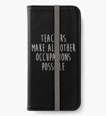 Teachers make all other occupations possible. iPhone Wallet/Case/Skin