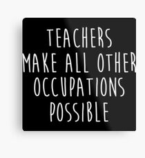 Teachers make all other occupations possible. Metal Print