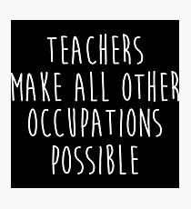 Teachers make all other occupations possible. Photographic Print