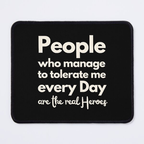 Item preview, People who manage to tolerate me every day are the real heroes designed and sold by Playful-Monster.
