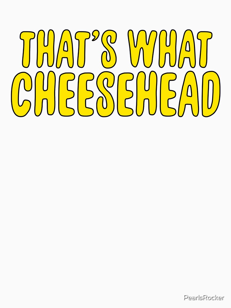 thats what cheesehead shirt