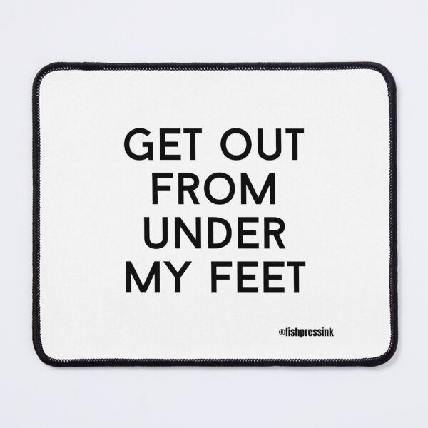 Item preview, get out from under my feet text v2a white background designed and sold by fishpressink.
