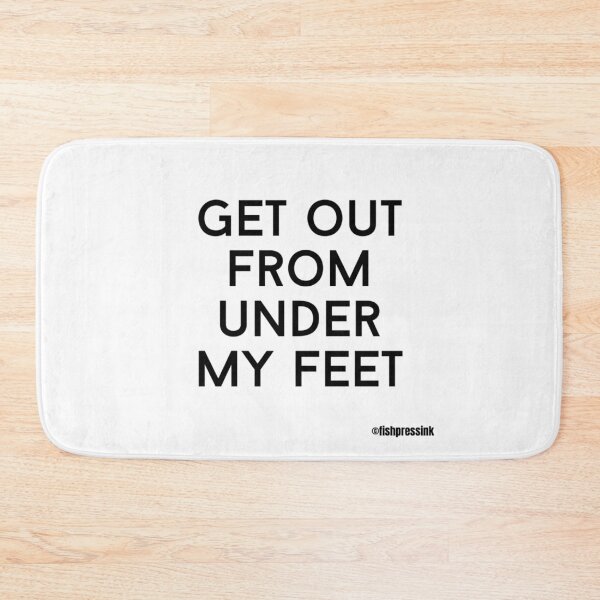 Item preview, get out from under my feet text v2a white background designed and sold by fishpressink.