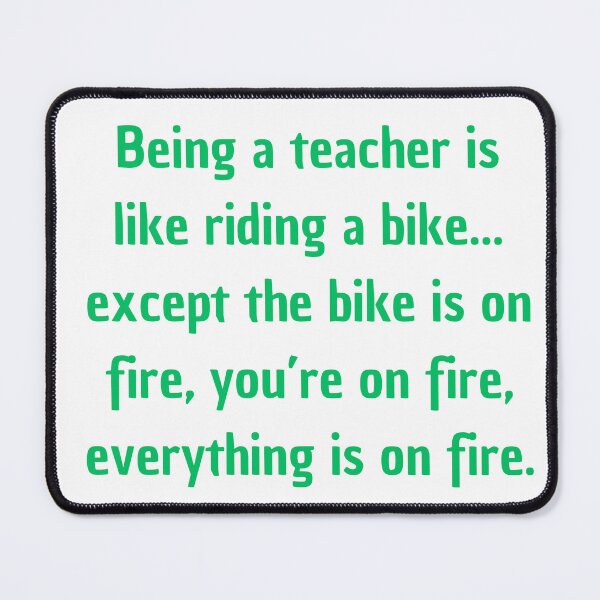 Item preview, Being a teacher is like riding a bike... except the bike is on fire, you’re on fire, everything is on fire. designed and sold by antonioma.