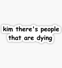 kim there's people that are dying Sticker