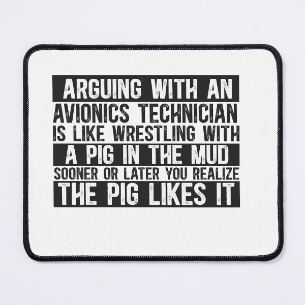 Item preview, Arguing With An Avionics Technician Is Like Wrestling With A Pig in Mud Sooner Or Later You Realize The Pig Likes It designed and sold by TeesYouWant.