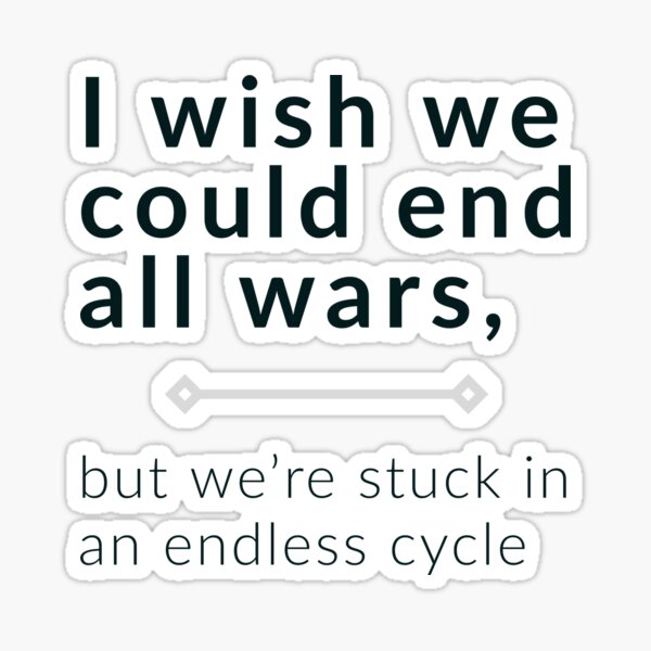 Item preview, I wish we could end all wars, but we're stuck in an endless cycle ▩ designed and sold by cabana.space.