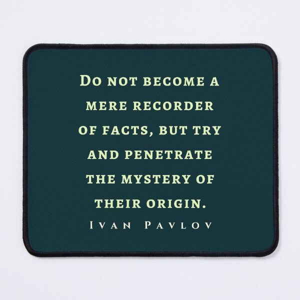 Item preview, Ivan Pavlov quote: Do not become a mere recorder of facts, but try and penetrate the mystery of their origin.  designed and sold by artbleed.