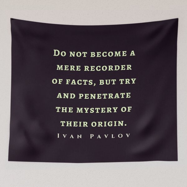 Item preview, Ivan Pavlov quote: Do not become a mere recorder of facts, but try and penetrate the mystery of their origin.  designed and sold by artbleed.