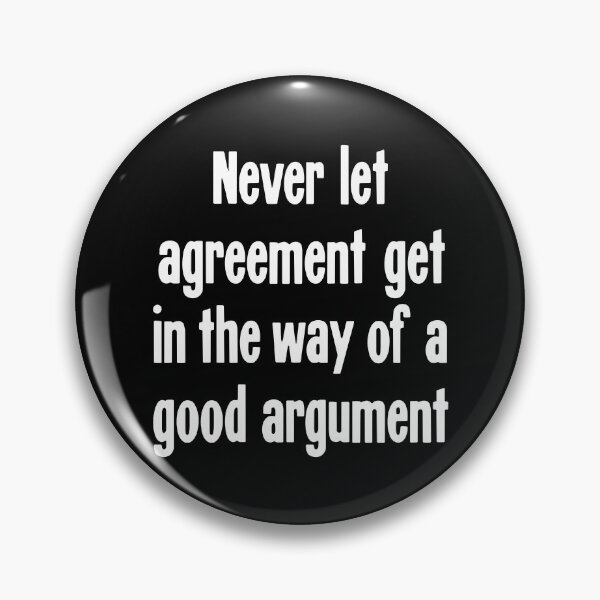 Item preview, Never Let Agreement Get In the Way Of A Good Argument. designed and sold by Good-Looking Corpse.
