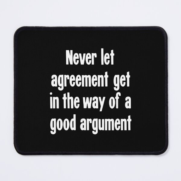 Item preview, Never Let Agreement Get In the Way Of A Good Argument. designed and sold by Good-Looking Corpse.