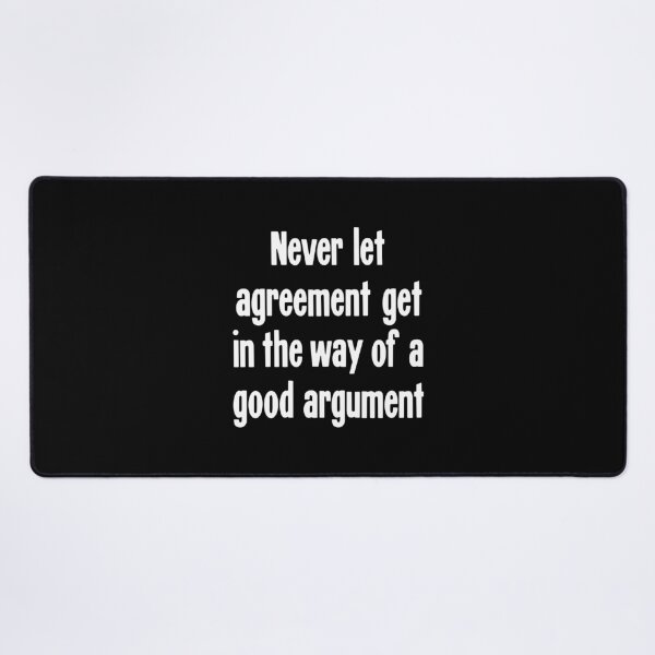 Item preview, Never Let Agreement Get In the Way Of A Good Argument. designed and sold by Good-Looking Corpse.