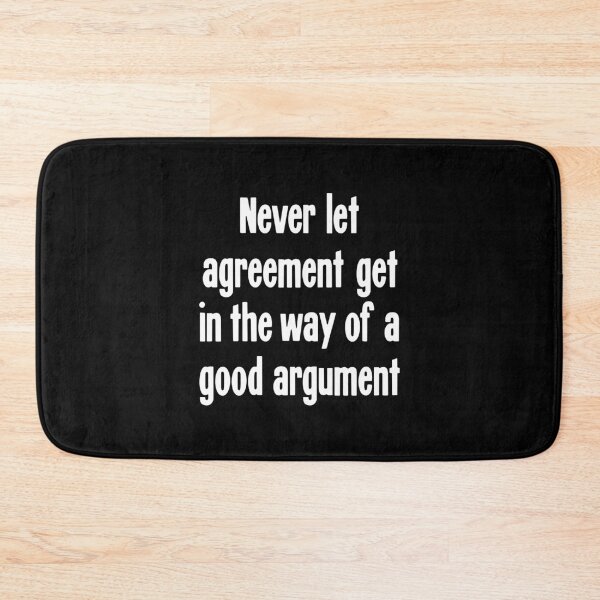 Item preview, Never Let Agreement Get In the Way Of A Good Argument. designed and sold by Good-Looking Corpse.
