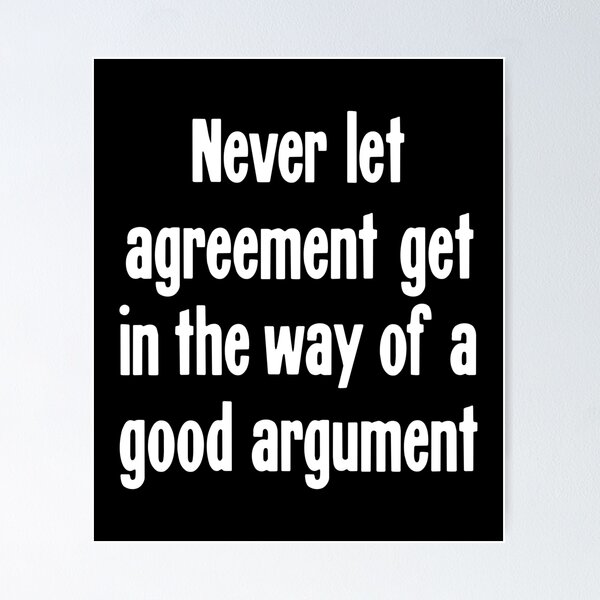 Item preview, Never Let Agreement Get In the Way Of A Good Argument. designed and sold by Good-Looking Corpse.