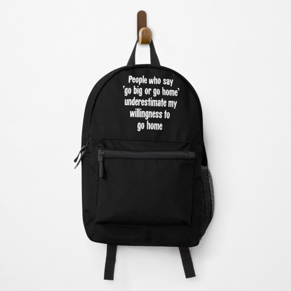 Item preview, People Who Say 'Go Big Or Go Home' Underestimate My Willingness To Go Home designed and sold by Good-Looking Corpse.