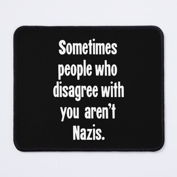 Item preview, Sometimes People Who Disagree With You Aren't Nazis designed and sold by Good-Looking Corpse.