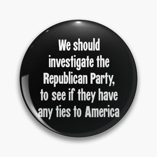Item preview, We Should Investigate the Republican Party, To See If They Have Any Ties To America designed and sold by Good-Looking Corpse.