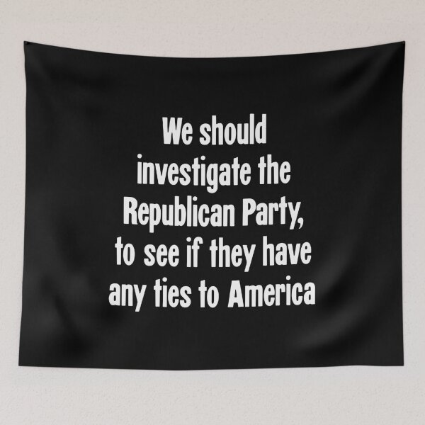 Item preview, We Should Investigate the Republican Party, To See If They Have Any Ties To America designed and sold by Good-Looking Corpse.