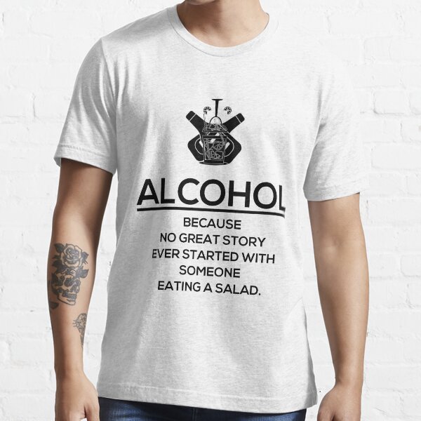 ALCOHOL - Because No Great Story Ever Started With Someone Eating a Salad Essential T-Shirt