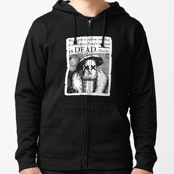 Henry VIII: Catherine Parr's Husband is Dead Zipped Hoodie
