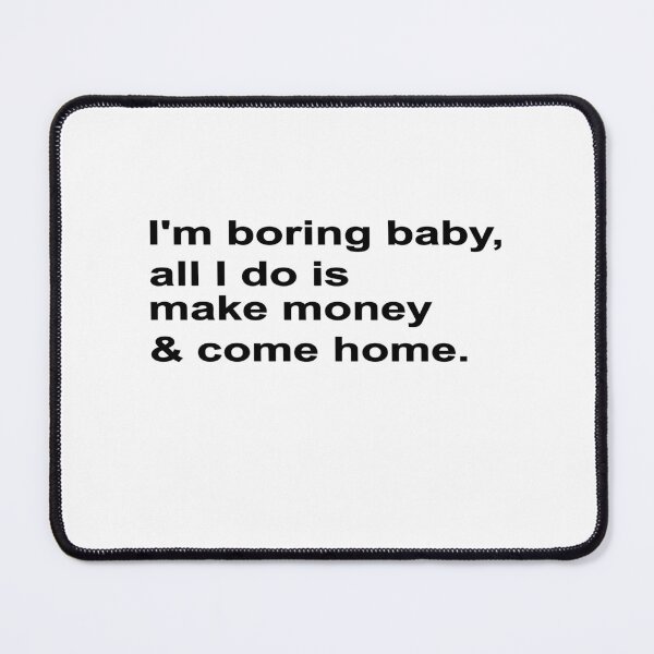 Item preview, I'M BORING BABY, ALL I DO IS MAKE MONEY AND COME HOME, BLACK DESIGN designed and sold by Rejiboustarts.