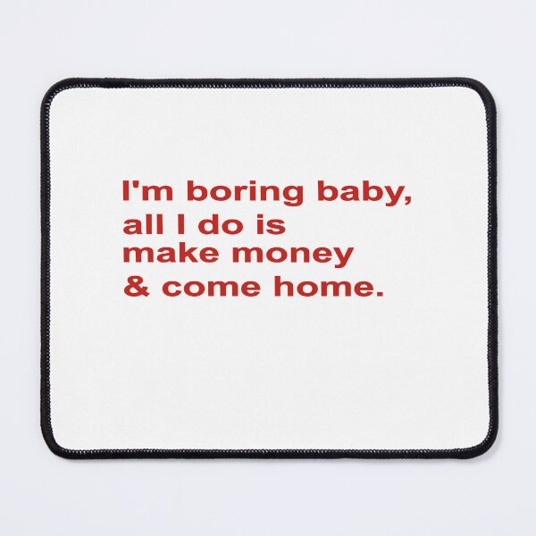 Item preview, I'M BORING BABY, ALL I DO IS MAKE MONEY AND COME HOME, COLOR DESIGN designed and sold by Rejiboustarts.
