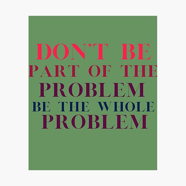 Item preview, Don't Be Part Of The Problem Be The Whole Problem designed and sold by ryanstevenw.