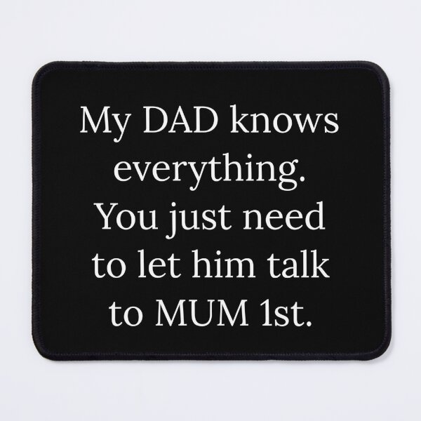 Item preview, My DAD knows everything. You just need to let him ask MUM 1st designed and sold by Nomad-Maynard.