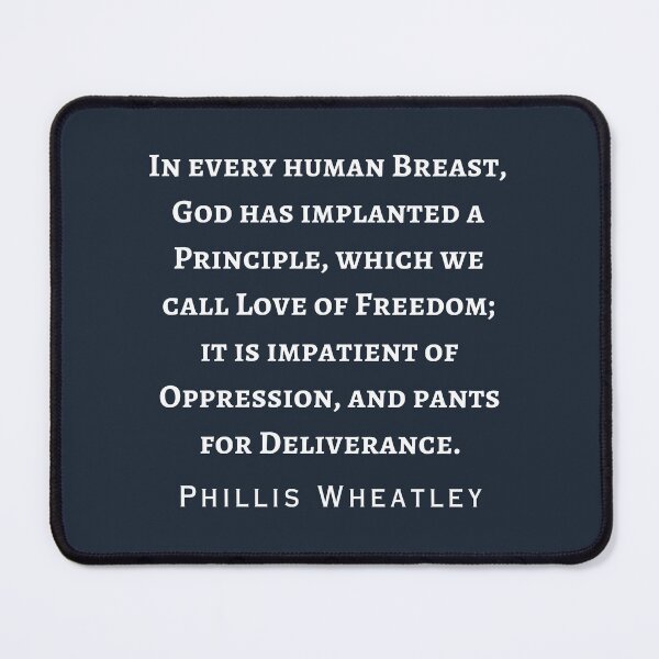 Item preview, Phillis Wheatley quote:  in every human breast, God has implanted a Principle, which we call Love of Freedom; it is impatient of Oppression,  designed and sold by artbleed.