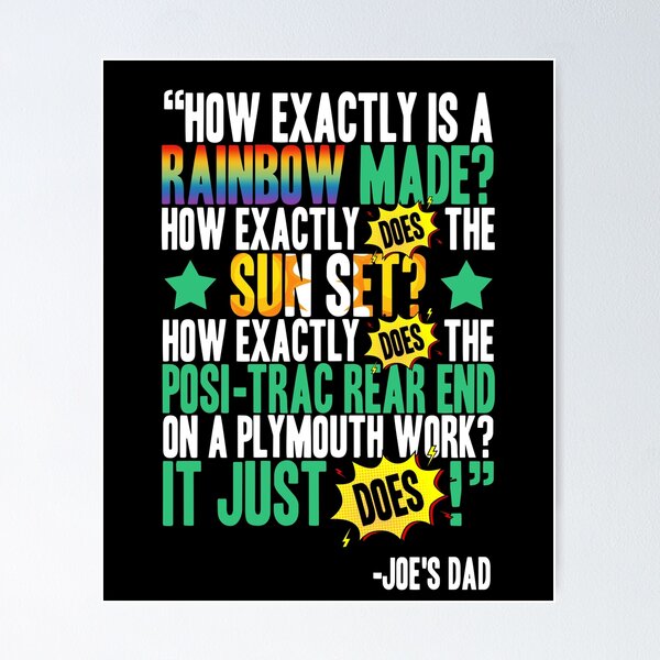 Item preview, How exactly is a rainbow made? How exactly does the sun set? How exactly does the posi-trac rear end on a Plymouth work? It just does! -Joe's Dad, Joe Dirt  designed and sold by Sticker Up.