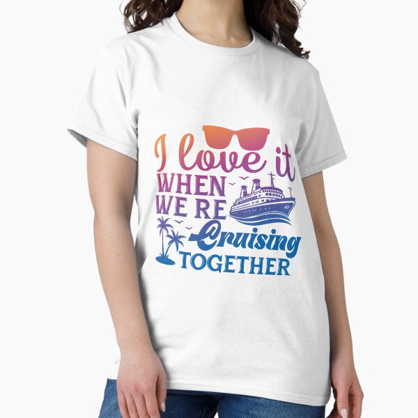 Multicolor: I Love It When We're Cruising Together Classic T-Shirt