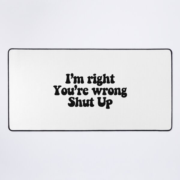 Item preview, I'm right You're wrong Shut up  designed and sold by CharmStudio.